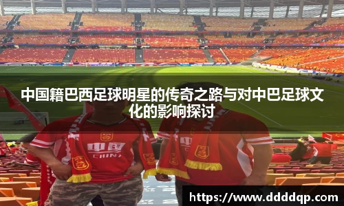 中国籍巴西足球明星的传奇之路与对中巴足球文化的影响探讨