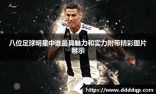 八位足球明星中谁最具魅力和实力附带精彩图片展示