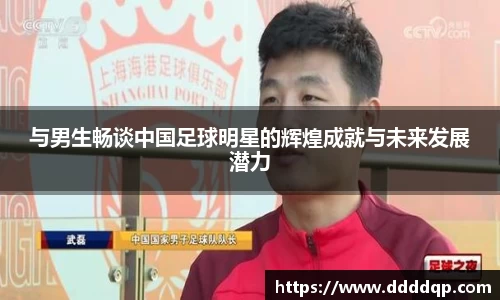 与男生畅谈中国足球明星的辉煌成就与未来发展潜力
